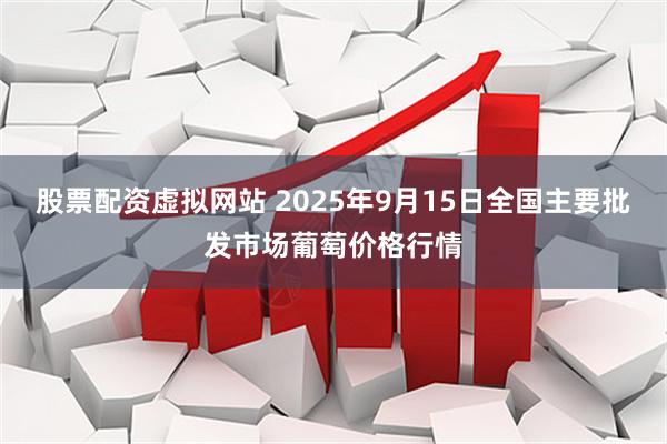 股票配资虚拟网站 2025年9月15日全国主要批发市场葡萄价格行情