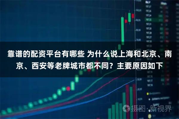 靠谱的配资平台有哪些 为什么说上海和北京、南京、西安等老牌城市都不同？主要原因如下