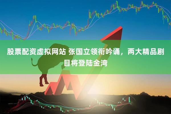 股票配资虚拟网站 张国立领衔吟诵，两大精品剧目将登陆金湾