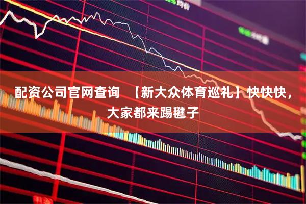 配资公司官网查询  【新大众体育巡礼】快快快，大家都来踢毽子