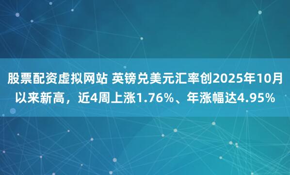 股票配资虚拟网站 英镑兑美元汇率创2025年10月以来新高，近4周上涨1.76%、年涨幅达4.95%
