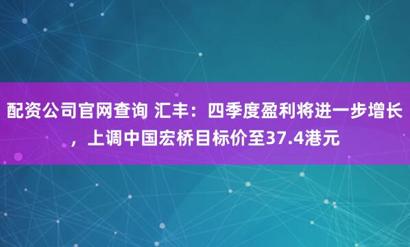 配资公司官网查询 汇丰：四季度盈利将进一步增长，上调中国宏桥目标价至37.4港元