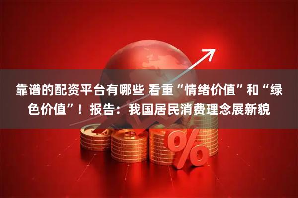 靠谱的配资平台有哪些 看重“情绪价值”和“绿色价值”！报告：我国居民消费理念展新貌