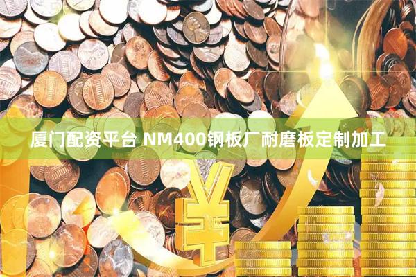 厦门配资平台 NM400钢板厂耐磨板定制加工