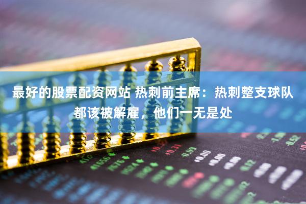 最好的股票配资网站 热刺前主席：热刺整支球队都该被解雇，他们一无是处