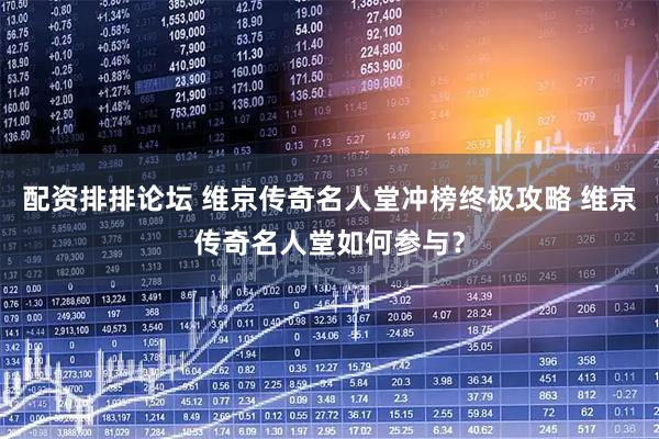 配资排排论坛 维京传奇名人堂冲榜终极攻略 维京传奇名人堂如何参与？