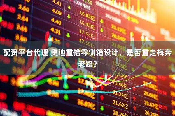 配资平台代理 奥迪重拾零侧箱设计，是否重走梅奔老路？
