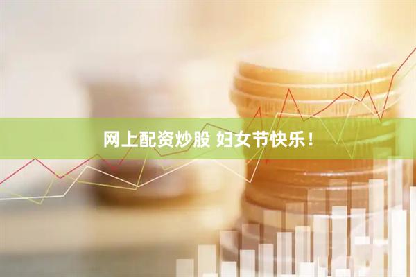 网上配资炒股 妇女节快乐！