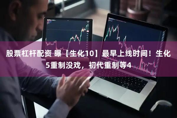 股票杠杆配资 曝【生化10】最早上线时间！生化5重制没戏，初代重制等4