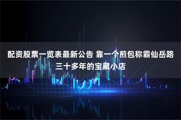 配资股票一览表最新公告 靠一个煎包称霸仙岳路三十多年的宝藏小店