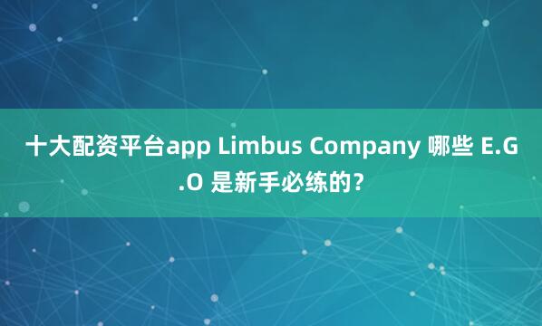 十大配资平台app Limbus Company 哪些 E.G.O 是新手必练的？