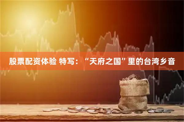 股票配资体验 特写：“天府之国”里的台湾乡音
